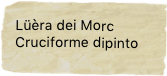 Lüèra dei Morc
Cruciforme dipinto
